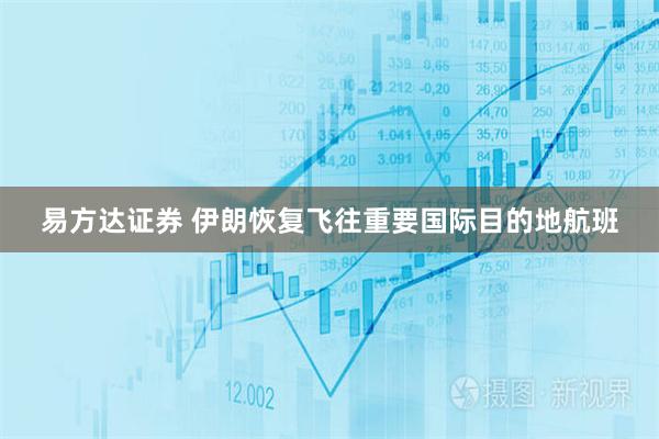 易方达证券 伊朗恢复飞往重要国际目的地航班